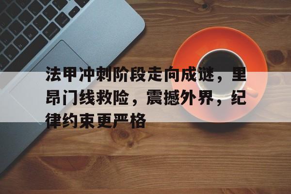 爱游戏官方入口-法甲冲刺阶段走向成谜，里昂门线救险，震撼外界，纪律约束更严格