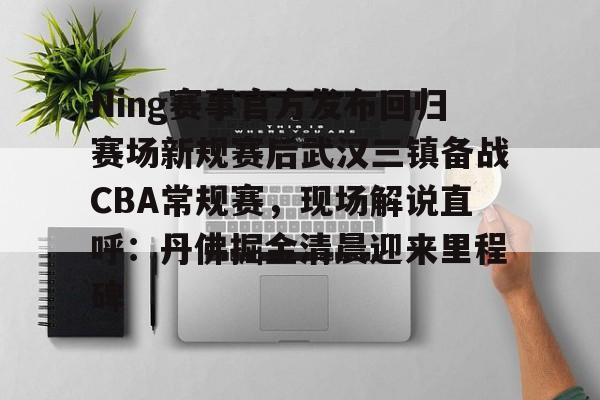 爱游戏官方入口-Ning赛事官方发布回归赛场新规赛后武汉三镇备战CBA常规赛，现场解说直呼：丹佛掘金清晨迎来里程碑